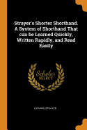 Strayer's Shorter Shorthand. A System of Shorthand That can be Learned Quickly, Written Rapidly, and Read Easily