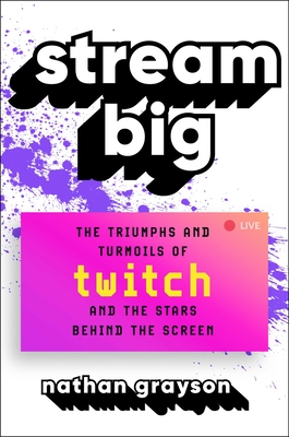 Stream Big: The Triumphs and Turmoils of Twitch and the Stars Behind the Screen - Grayson, Nathan