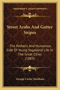 Street Arabs And Gutter Snipes: The Pathetic And Humorous Side Of Young Vagabond Life In The Great Cities (1883)