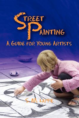 Street Painting: A Guide for Young Artists - Lappe, S M