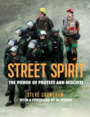 Street Spirit: The Power of Protest and Mischief - Crawshaw, Steve, and Weiwei, Ai (Contributions by)