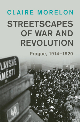 Streetscapes of War and Revolution: Prague, 1914-1920 - Morelon, Claire