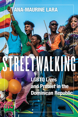 Streetwalking: LGBTQ Lives and Protest in the Dominican Republic - Lara, Ana-Maurine