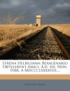 Strena Helbigiana: Bexagenario Obtvlervnt Amici. A.D. IIII. Non. Febr. a MDCCCLXXXXVIII....
