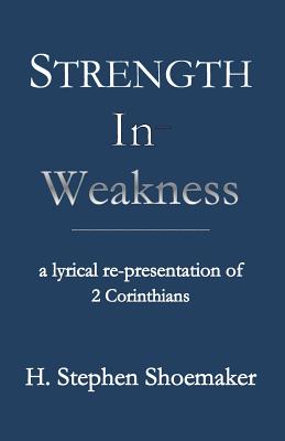 Strength in Weakness: A Lyrical Re-presentation of 2 Corinthians - Shoemaker, H Stephen, Dr.