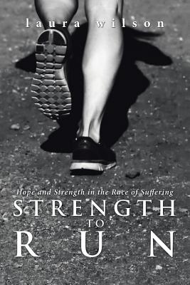 Strength to Run: Hope and Strength in the Race of Suffering - Wilson, Laura, Ms.