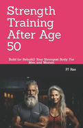 Strength Training After Age 50: Build (or Rebuild) Your Strongest Body: For Men and Women