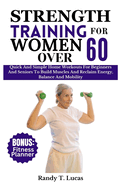 Strength Training for Women Over 60: Quick And Simple Home Workouts For Beginners And Seniors To Build Muscles And Reclaim Energy, Balance And Mobility