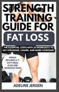 Strength Training Guide for Fat Loss: The Essential Steps with 30 Workouts to Get Stronger, Leaner, and More Confident