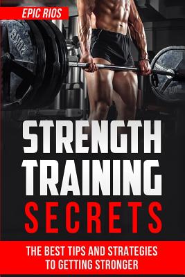 Strength Training: The Best Tips and Strategies to Getting Stronger - Rios, Epic