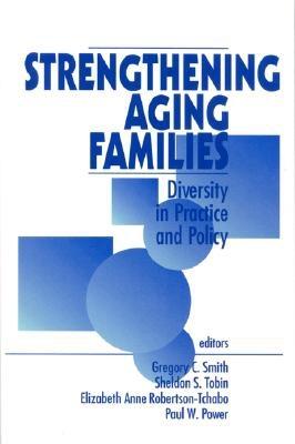 Strengthening Aging Families: Diversity in Practice and Policy - Smith, Gregory C (Editor), and Tobin, Sheldon S (Editor), and Robertson-Tchabo, Elizabeth Anne (Editor)