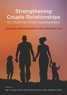 Strengthening Couple Relationships for Optimal Child Development: Lessons from Research and Intervention - Schulz, Marc S (Editor), and Pruett, Marsha Kline, PH.D. (Editor), and Kerig, Patricia K (Editor)