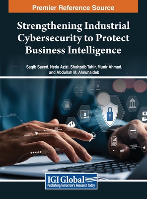 Strengthening Industrial Cybersecurity to Protect Business Intelligence - Saeed (Editor), and Azizi (Editor), and Tahir (Editor)