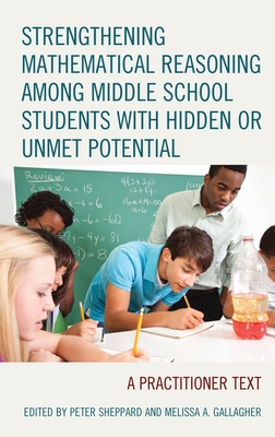 Strengthening Mathematical Reasoning among Middle School Students with Hidden or Unmet Potential: A Practitioner Text - Sheppard, Peter (Editor), and Gallagher, Melissa A. (Editor)