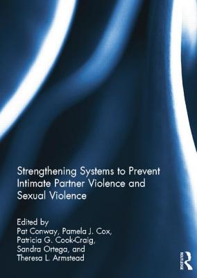 Strengthening Systems to Prevent Intimate Partner Violence and Sexual Violence - Conway, Pat (Editor), and Cox, Pamela (Editor), and Cook-Craig, Patricia (Editor)