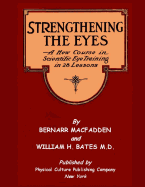 Strengthening The Eyes - A New Course in Scientific Eye Training in 28 Lessons by Bernarr MacFadden & William H. Bates M. D.: with Better Eyesight Magazine (Black & White Edition)