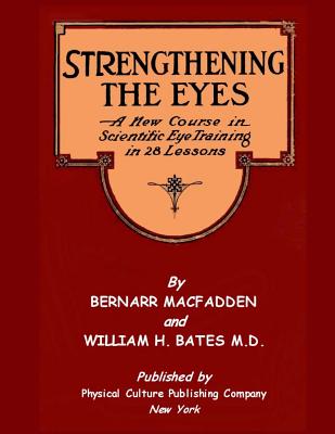 Strengthening The Eyes - A New Course in Scientific Eye Training in 28 Lessons by Bernarr MacFadden & William H. Bates M. D.: with Better Eyesight Magazine (Black & White Edition) - Bates, William H, Dr., and Macfadden, Bernarr a