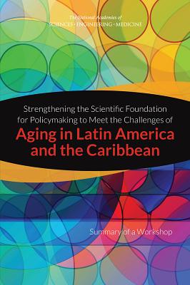 Strengthening the Scientific Foundation for Policymaking to Meet the Challenges of Aging in Latin America and the Caribbean: Summary of a Workshop - National Academies of Sciences Engineering and Medicine, and Division of Behavioral and Social Sciences and Education, and...