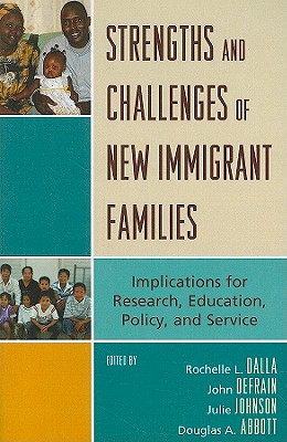 Strengths and Challenges of New Immigrant Families: Implications for Research, Education, Policy, and Service - Dalla, Rochelle L (Editor), and Defrain, John (Editor), and Johnson, Julie M (Editor)