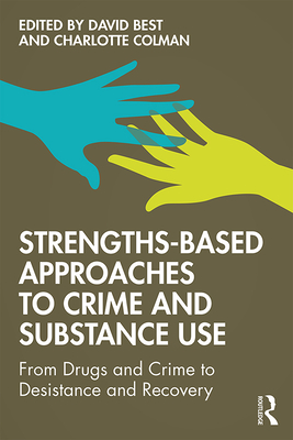 Strengths-Based Approaches to Crime and Substance Use: From Drugs and Crime to Desistance and Recovery - Best, David (Editor), and Colman, Charlotte (Editor)