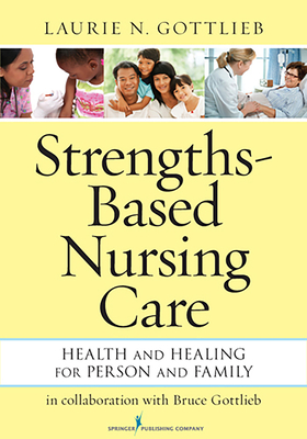 Strengths-Based Nursing Care: Health And Healing For Person And Family - Gottlieb, Laurie N.