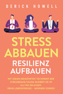 Stress abbauen - Resilienz aufbauen: Mit diesen bew?hrten Techniken der Stressbew?ltigung bleiben Sie im Alltag gelassen. Mehr Lebensfreude - weniger Sorgen