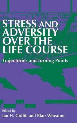 Stress and Adversity Over the Life Course: Trajectories and Turning Points - Gotlib, Ian H, PhD (Editor), and Wheaton, Blair (Editor)