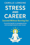 Stress and Career - Succeed Without Burning Out: A practical guide to managing stress and moving forward in your career