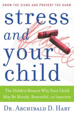 Stress and Your Child: The Hidden Reason Why Your Child May Be Moody, Resentful, or Insecure - Hart, Archibald D