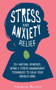 Stress & Anxiety Relief: 20+ Natural Remedies, Herbs & Stress Management Techniques to Calm Your Anxious Mind
