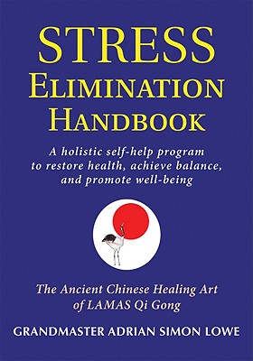 Stress Elimination Handbook: A Holistic Self-Help Program to Restore Health, Achieve Balance, and Promote Well-Being - Lowe, Grandmaster Adrian Simon