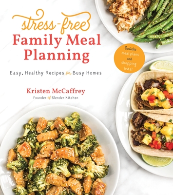 Stress-Free Family Meal Planning: Easy, Healthy Recipes for Busy Homes - McCaffrey, Kristen, and Winkler, Becky (Photographer)