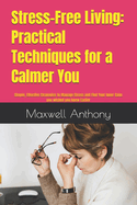 Stress-Free Living: Practical Techniques for a Calmer You: Simple, Effective Strategies to Manage Stress and Find Your Inner Calm you wished you knew Earlier