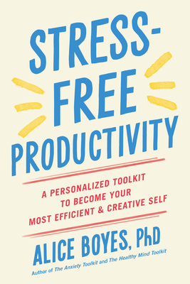 Stress-Free Productivity: A Personalized Toolkit to Become Your Most Efficient and Creative Self - Boyes, Alice