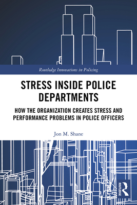 Stress Inside Police Departments: How the Organization Creates Stress and Performance Problems in Police Officers - Shane, Jon M