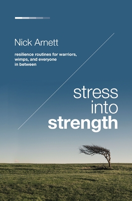 Stress Into Strength: Resilience Routines for Warriors, Wimps, and Everyone in Between - Arnett, Nick