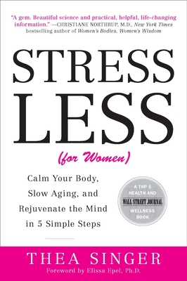 Stress Less (for Women): Calm Your Body, Slow Aging, and Rejuvenate the Mind in 5 Simple Steps - Singer, Thea