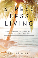 Stress Less Living: God-Centered Solutions When You're Stretched Too Thin
