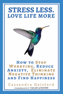 Stress Less. Love Life More: How to Stop Worrying, Reduce Anxiety, Eliminate Negative Thinking and Find Happiness