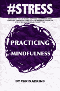 #Stress: Mindfulness for Life Peace and Happiness: Mindfulness Stress Reduction Techniques and Practices for Beginners on How to Live in the Present Moment Anxiety Free