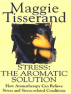 Stress: The Aromatic Solution - How Aromatherapy Can Relieve Stress and Stress-related Conditions - Tisserand, Maggie