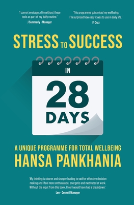 STRESS TO SUCCESS IN 28 DAYS: A UNIQUE PROGRAMME FOR TOTAL WELLBEING - Pankhania, Hansa