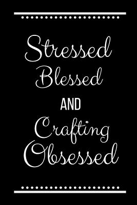 Stressed Blessed Crafting Obsessed: Funny Slogan-120 Pages 6 x 9 - Journals Press, Cool