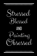 Stressed Blessed Painting Obsessed: Funny Slogan -120 Pages 6 X 9