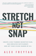 Stretch Not Snap: Create a Self-Funded Incentive Plan, End Employee Entitlement, and Get Your Vision Shared by All
