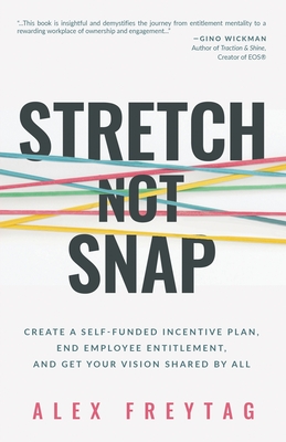 Stretch Not Snap: Create a Self-Funded Incentive Plan, End Employee Entitlement, and Get Your Vision Shared by All - Freytag, Alex