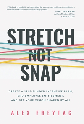 Stretch Not Snap: Create A Self-Funded Incentive Plan, End Employee Entitlement, and Get Your Vision Shared by All - Freytag, Alex