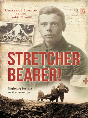 Stretcher Bearer!: Fighting for life in the trenches - Horton, Charles, and le Vack, Dale (Editor)