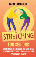 Stretching for Seniors: Daily Mobility Exercises and Stretches to Increase Flexibility, Improve Posture, and Prevent Injury