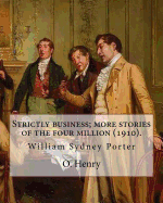 Strictly Business; More Stories of the Four Million (1910). by: O. Henry (Short Story Collections): William Sydney Porter (September 11, 1862 - June 5, 1910), Known by His Pen Name O. Henry, Was an American Short Story Writer.